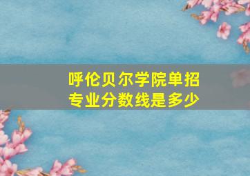 呼伦贝尔学院单招专业分数线是多少