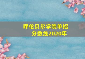 呼伦贝尔学院单招分数线2020年