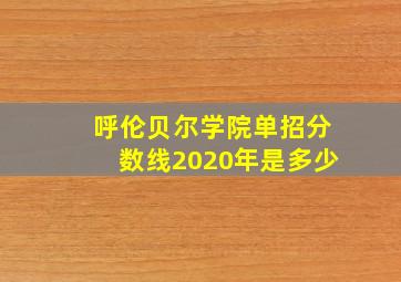 呼伦贝尔学院单招分数线2020年是多少