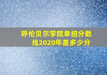 呼伦贝尔学院单招分数线2020年是多少分