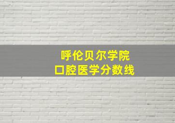 呼伦贝尔学院口腔医学分数线