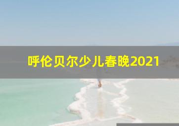 呼伦贝尔少儿春晚2021