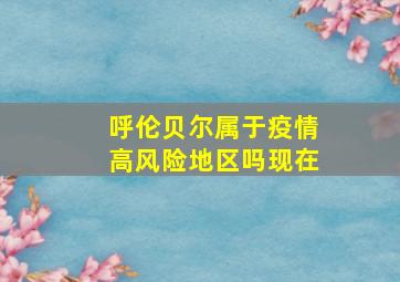 呼伦贝尔属于疫情高风险地区吗现在