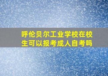 呼伦贝尔工业学校在校生可以报考成人自考吗