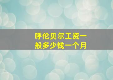 呼伦贝尔工资一般多少钱一个月