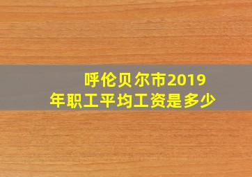 呼伦贝尔市2019年职工平均工资是多少