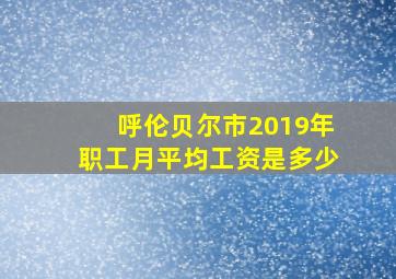 呼伦贝尔市2019年职工月平均工资是多少