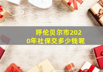 呼伦贝尔市2020年社保交多少钱呢