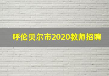 呼伦贝尔市2020教师招聘