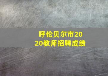 呼伦贝尔市2020教师招聘成绩