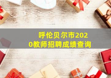 呼伦贝尔市2020教师招聘成绩查询