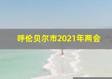 呼伦贝尔市2021年两会