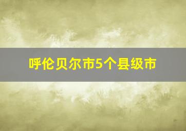 呼伦贝尔市5个县级市