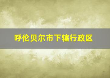 呼伦贝尔市下辖行政区