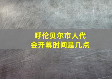 呼伦贝尔市人代会开幕时间是几点