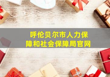 呼伦贝尔市人力保障和社会保障局官网