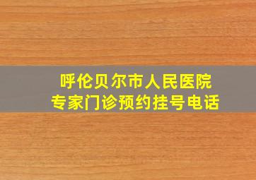 呼伦贝尔市人民医院专家门诊预约挂号电话