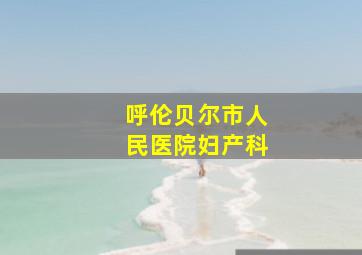 呼伦贝尔市人民医院妇产科