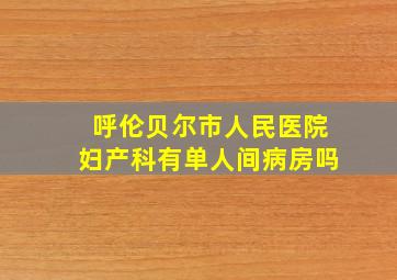 呼伦贝尔市人民医院妇产科有单人间病房吗