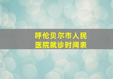 呼伦贝尔市人民医院就诊时间表