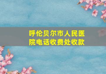 呼伦贝尔市人民医院电话收费处收款