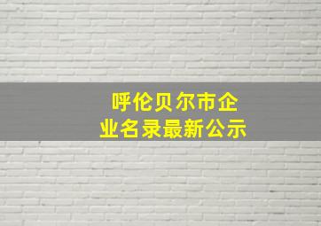 呼伦贝尔市企业名录最新公示