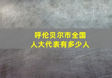 呼伦贝尔市全国人大代表有多少人