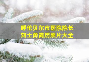 呼伦贝尔市医院院长刘士勇简历照片大全