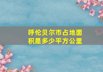 呼伦贝尔市占地面积是多少平方公里