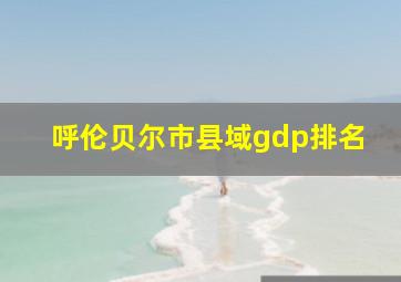 呼伦贝尔市县域gdp排名