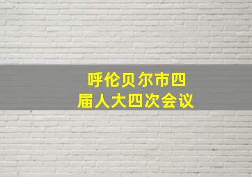 呼伦贝尔市四届人大四次会议