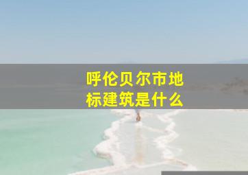 呼伦贝尔市地标建筑是什么