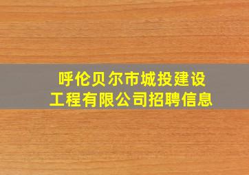 呼伦贝尔市城投建设工程有限公司招聘信息