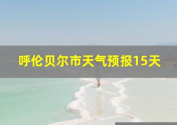 呼伦贝尔市天气预报15天