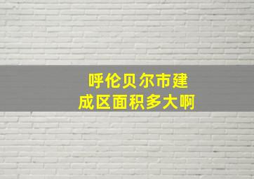 呼伦贝尔市建成区面积多大啊