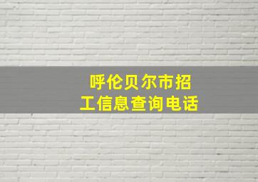 呼伦贝尔市招工信息查询电话