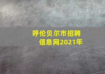 呼伦贝尔市招聘信息网2021年