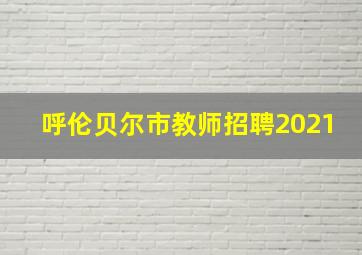 呼伦贝尔市教师招聘2021