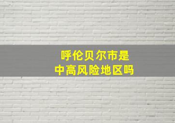 呼伦贝尔市是中高风险地区吗