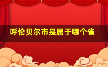 呼伦贝尔市是属于哪个省