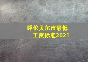 呼伦贝尔市最低工资标准2021