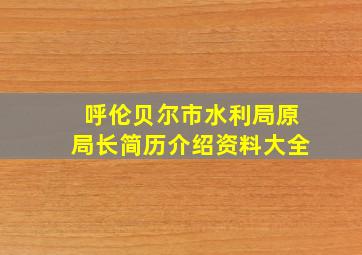 呼伦贝尔市水利局原局长简历介绍资料大全