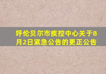 呼伦贝尔市疾控中心关于8月2日紧急公告的更正公告