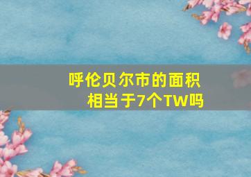 呼伦贝尔市的面积相当于7个TW吗