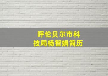 呼伦贝尔市科技局杨智娟简历