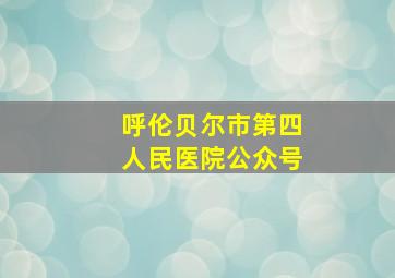 呼伦贝尔市第四人民医院公众号