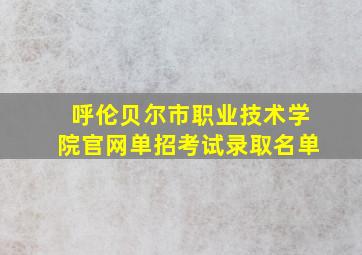 呼伦贝尔市职业技术学院官网单招考试录取名单