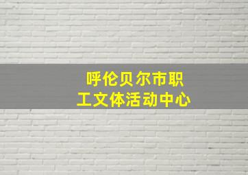 呼伦贝尔市职工文体活动中心