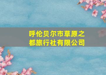 呼伦贝尔市草原之都旅行社有限公司