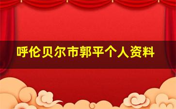 呼伦贝尔市郭平个人资料